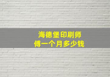 海德堡印刷师傅一个月多少钱