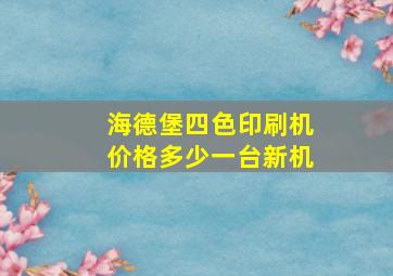 海德堡四色印刷机价格多少一台新机