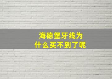 海德堡牙线为什么买不到了呢