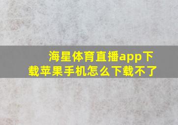 海星体育直播app下载苹果手机怎么下载不了