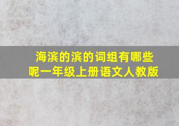 海滨的滨的词组有哪些呢一年级上册语文人教版