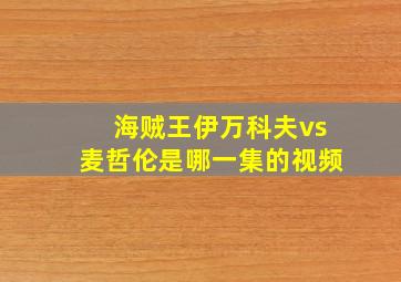 海贼王伊万科夫vs麦哲伦是哪一集的视频