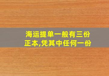 海运提单一般有三份正本,凭其中任何一份