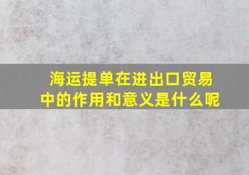 海运提单在进出口贸易中的作用和意义是什么呢