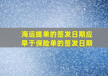 海运提单的签发日期应早于保险单的签发日期