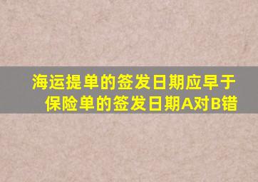 海运提单的签发日期应早于保险单的签发日期A对B错