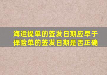 海运提单的签发日期应早于保险单的签发日期是否正确