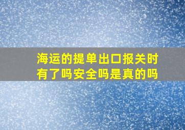 海运的提单出口报关时有了吗安全吗是真的吗