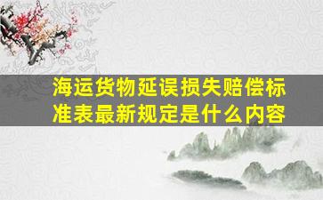 海运货物延误损失赔偿标准表最新规定是什么内容