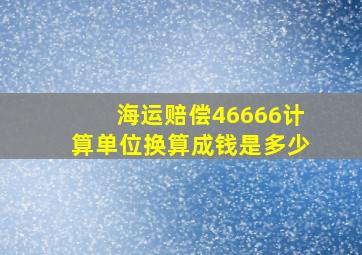 海运赔偿46666计算单位换算成钱是多少