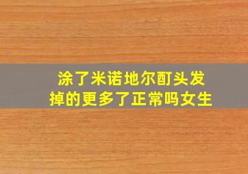 涂了米诺地尔酊头发掉的更多了正常吗女生