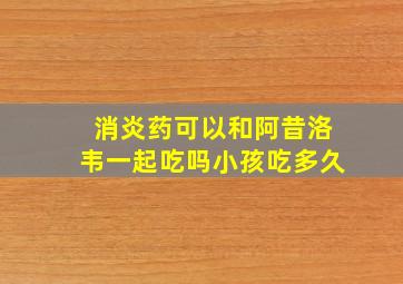 消炎药可以和阿昔洛韦一起吃吗小孩吃多久