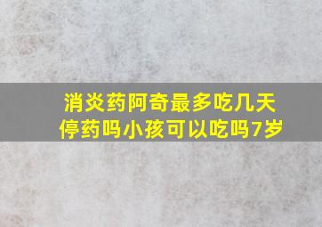 消炎药阿奇最多吃几天停药吗小孩可以吃吗7岁