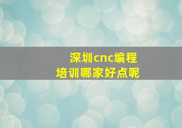 深圳cnc编程培训哪家好点呢