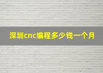 深圳cnc编程多少钱一个月