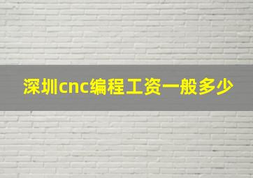 深圳cnc编程工资一般多少