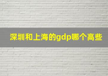 深圳和上海的gdp哪个高些