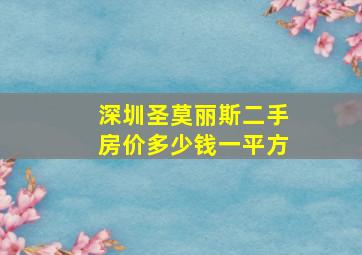 深圳圣莫丽斯二手房价多少钱一平方