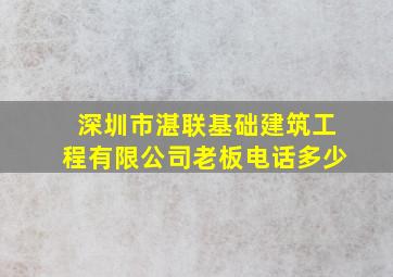 深圳市湛联基础建筑工程有限公司老板电话多少