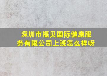 深圳市福贝国际健康服务有限公司上班怎么样呀