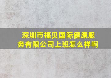 深圳市福贝国际健康服务有限公司上班怎么样啊