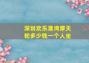 深圳欢乐港湾摩天轮多少钱一个人坐