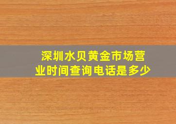 深圳水贝黄金市场营业时间查询电话是多少