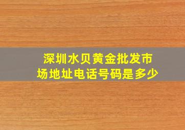 深圳水贝黄金批发市场地址电话号码是多少