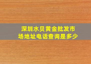 深圳水贝黄金批发市场地址电话查询是多少