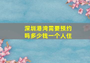 深圳港湾需要预约吗多少钱一个人住