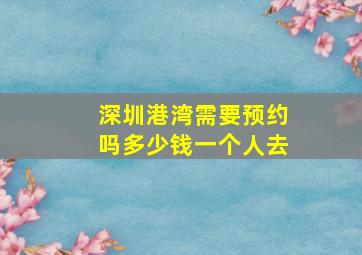 深圳港湾需要预约吗多少钱一个人去