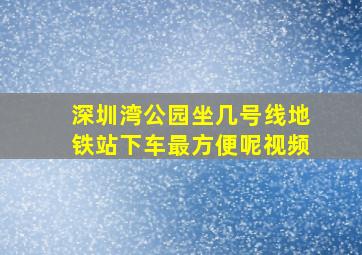 深圳湾公园坐几号线地铁站下车最方便呢视频