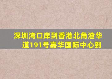 深圳湾口岸到香港北角渣华道191号嘉华国际中心到