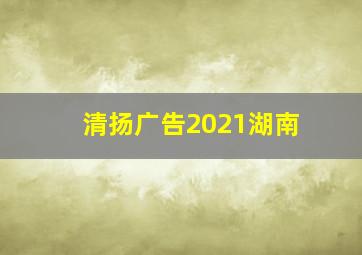 清扬广告2021湖南