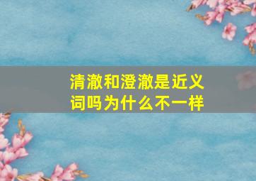 清澈和澄澈是近义词吗为什么不一样