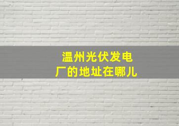 温州光伏发电厂的地址在哪儿