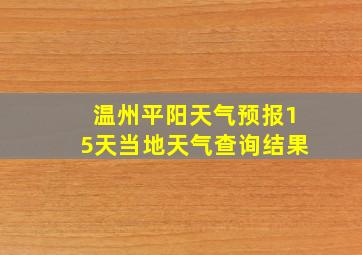 温州平阳天气预报15天当地天气查询结果