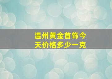 温州黄金首饰今天价格多少一克