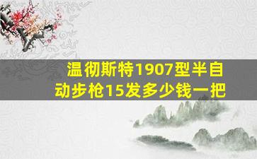 温彻斯特1907型半自动步枪15发多少钱一把