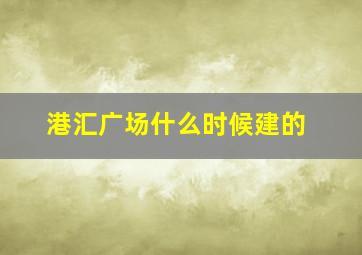 港汇广场什么时候建的