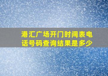 港汇广场开门时间表电话号码查询结果是多少