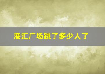 港汇广场跳了多少人了