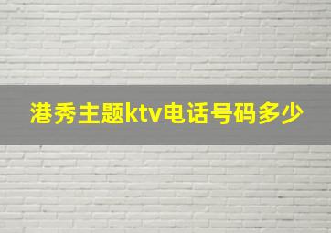 港秀主题ktv电话号码多少