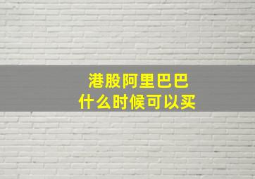 港股阿里巴巴什么时候可以买