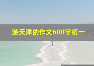 游天津的作文600字初一