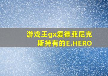 游戏王gx爱德菲尼克斯持有的E.HERO