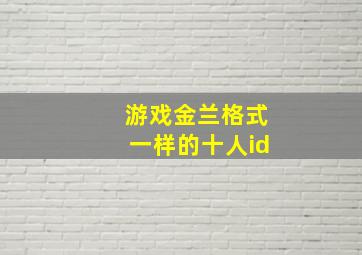 游戏金兰格式一样的十人id