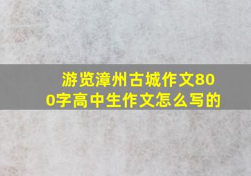 游览漳州古城作文800字高中生作文怎么写的