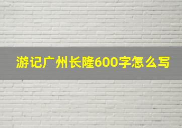 游记广州长隆600字怎么写