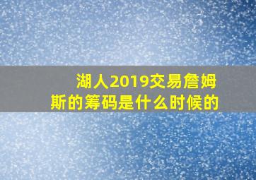 湖人2019交易詹姆斯的筹码是什么时候的